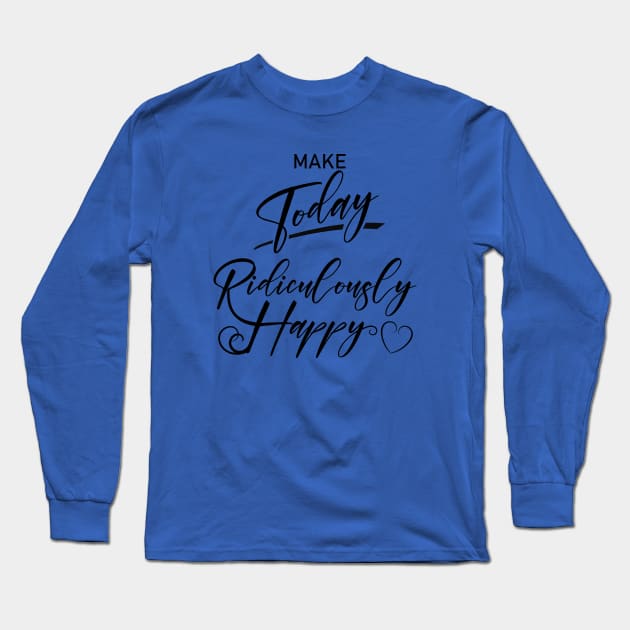 Make today ridiculously happy, Happy life quotes Long Sleeve T-Shirt by FlyingWhale369